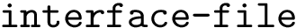 $\text{\texttt{interface-file}}$